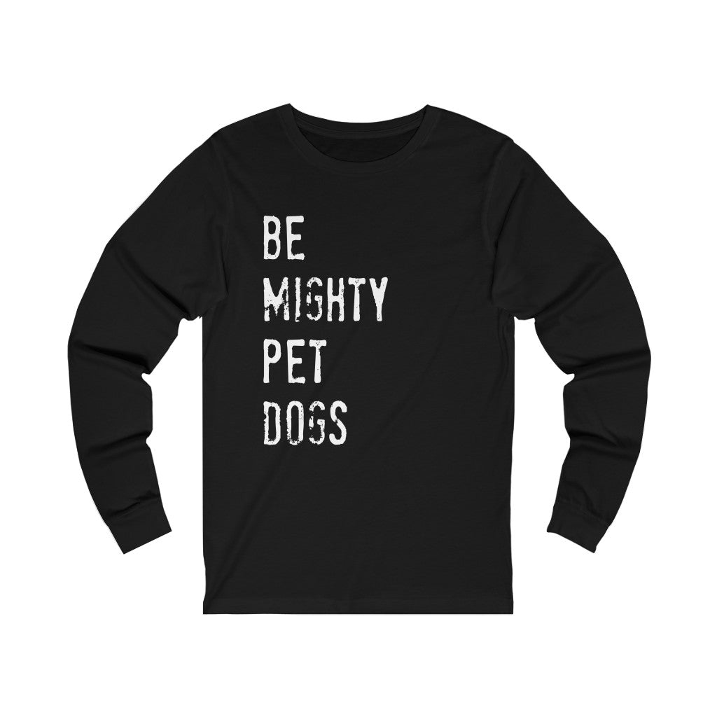 Dog Lover Shirts: Be Mighty Pet Dogs Long Sleeve Shirt (Unisex)